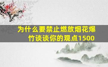 为什么要禁止燃放烟花爆竹谈谈你的观点1500