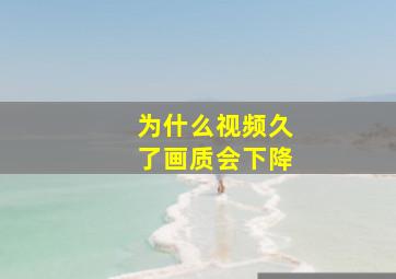 为什么视频久了画质会下降