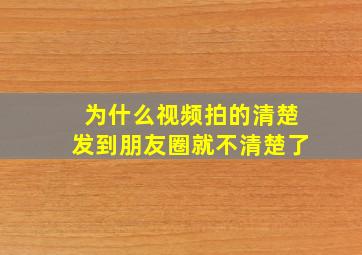 为什么视频拍的清楚发到朋友圈就不清楚了