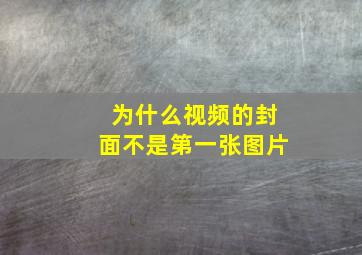 为什么视频的封面不是第一张图片