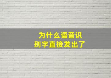 为什么语音识别字直接发出了