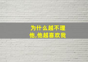 为什么越不理他,他越喜欢我