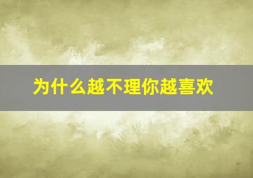 为什么越不理你越喜欢