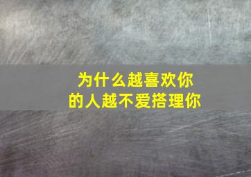 为什么越喜欢你的人越不爱搭理你