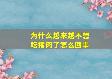 为什么越来越不想吃猪肉了怎么回事