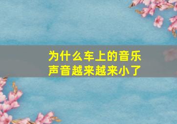 为什么车上的音乐声音越来越来小了