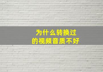 为什么转换过的视频音质不好