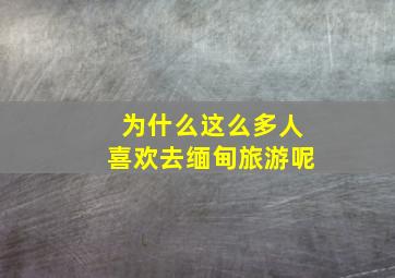 为什么这么多人喜欢去缅甸旅游呢