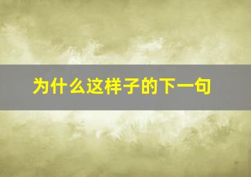 为什么这样子的下一句