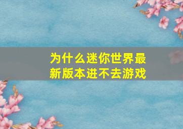 为什么迷你世界最新版本进不去游戏