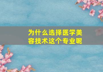 为什么选择医学美容技术这个专业呢