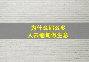 为什么那么多人去缅甸做生意