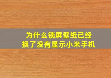 为什么锁屏壁纸已经换了没有显示小米手机