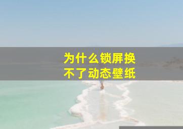 为什么锁屏换不了动态壁纸