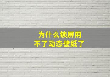 为什么锁屏用不了动态壁纸了