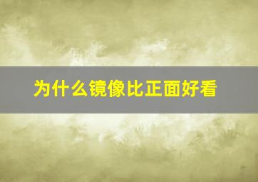 为什么镜像比正面好看