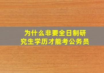 为什么非要全日制研究生学历才能考公务员