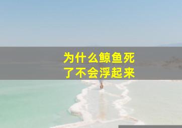 为什么鲸鱼死了不会浮起来