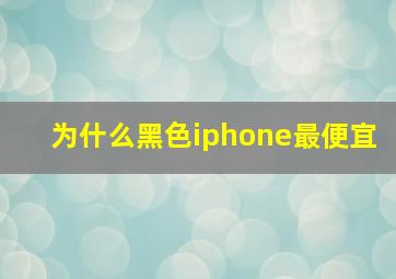 为什么黑色iphone最便宜