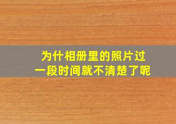 为什相册里的照片过一段时间就不清楚了呢