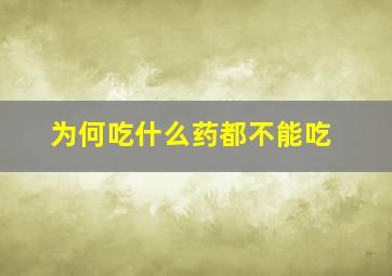 为何吃什么药都不能吃