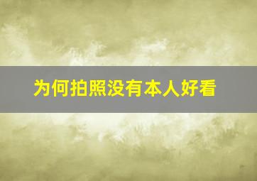 为何拍照没有本人好看