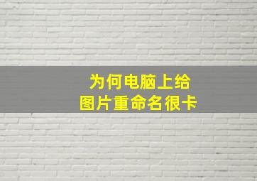 为何电脑上给图片重命名很卡