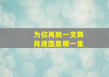 为你再跳一支舞肖建国是哪一集