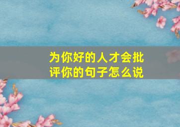 为你好的人才会批评你的句子怎么说