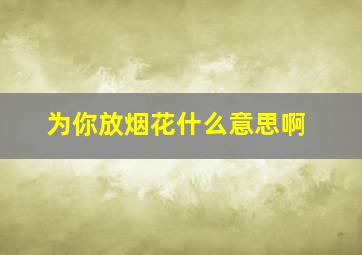 为你放烟花什么意思啊