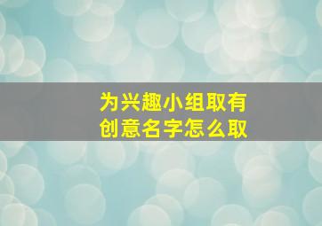 为兴趣小组取有创意名字怎么取