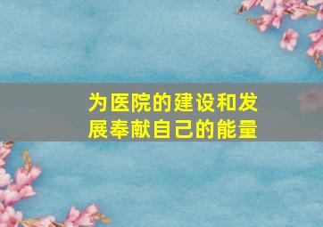 为医院的建设和发展奉献自己的能量