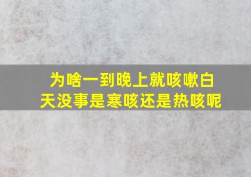 为啥一到晚上就咳嗽白天没事是寒咳还是热咳呢