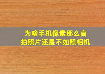 为啥手机像素那么高拍照片还是不如照相机