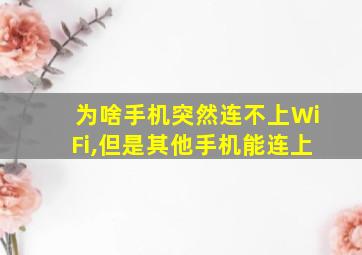 为啥手机突然连不上WiFi,但是其他手机能连上