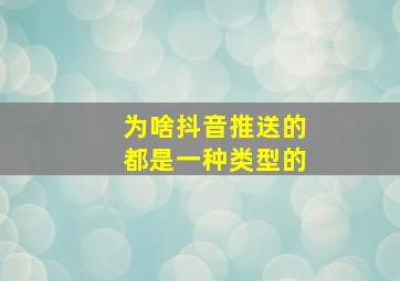 为啥抖音推送的都是一种类型的