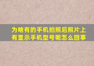 为啥有的手机拍照后照片上有显示手机型号呢怎么回事