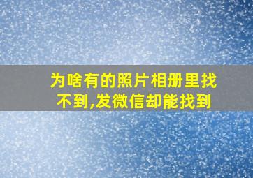 为啥有的照片相册里找不到,发微信却能找到