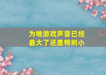 为啥游戏声音已经最大了还是特别小