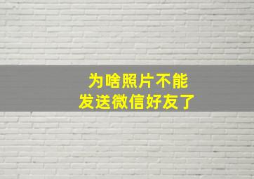 为啥照片不能发送微信好友了