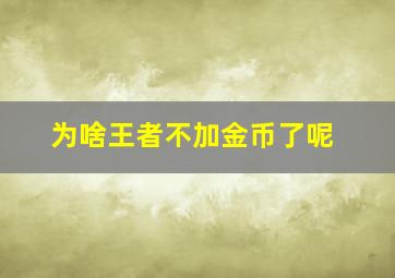 为啥王者不加金币了呢