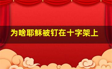 为啥耶稣被钉在十字架上