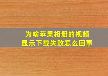 为啥苹果相册的视频显示下载失败怎么回事