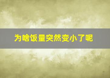 为啥饭量突然变小了呢