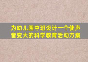 为幼儿园中班设计一个使声音变大的科学教育活动方案