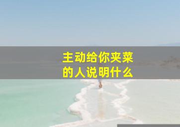 主动给你夹菜的人说明什么