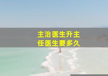 主治医生升主任医生要多久