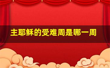 主耶稣的受难周是哪一周