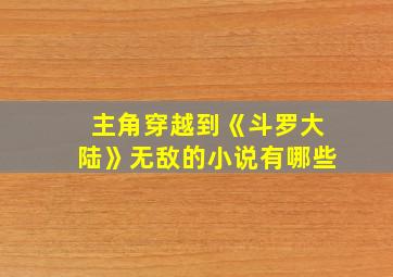 主角穿越到《斗罗大陆》无敌的小说有哪些