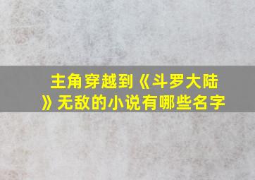 主角穿越到《斗罗大陆》无敌的小说有哪些名字